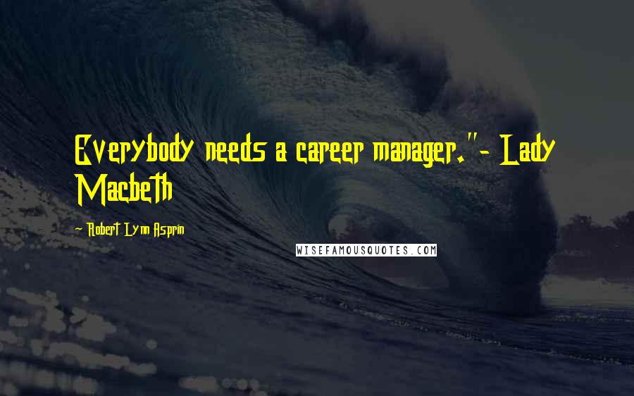 Robert Lynn Asprin quotes: Everybody needs a career manager."- Lady Macbeth