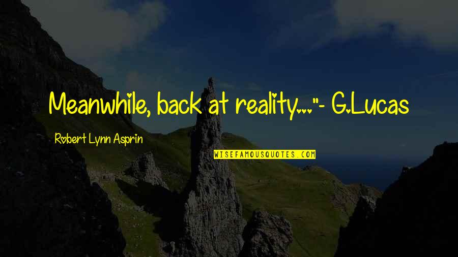 Robert Lynn Asprin Quotes By Robert Lynn Asprin: Meanwhile, back at reality..."- G.Lucas Robert Lynn Asprin Quotes By Robert Lynn Asprin: Meanwhile, back at reality..."- G.Lucas