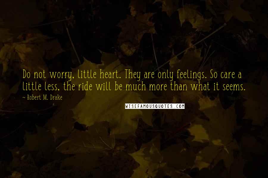 Robert M. Drake quotes: Do not worry, little heart. They are only feelings. So care a little less, the ride will be much more than what it seems.