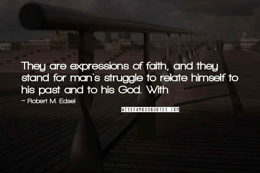 Robert M. Edsel quotes: They are expressions of faith, and they stand for man's struggle to relate himself to his past and to his God. With