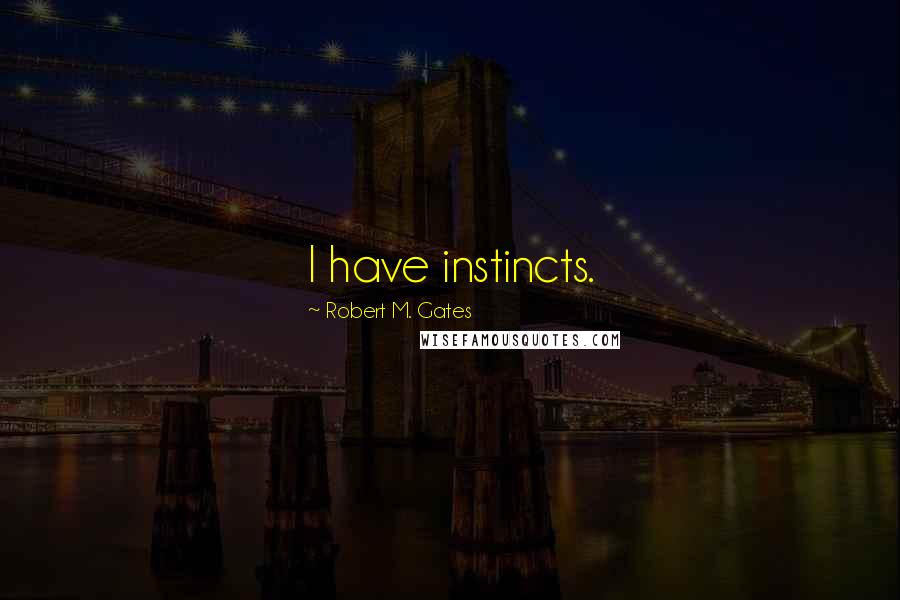 Robert M. Gates quotes: I have instincts.