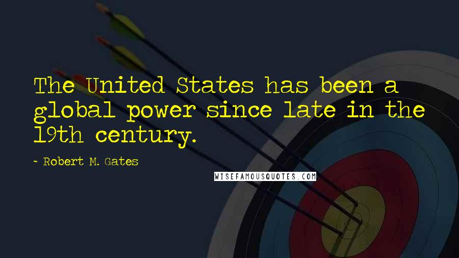 Robert M. Gates quotes: The United States has been a global power since late in the 19th century.