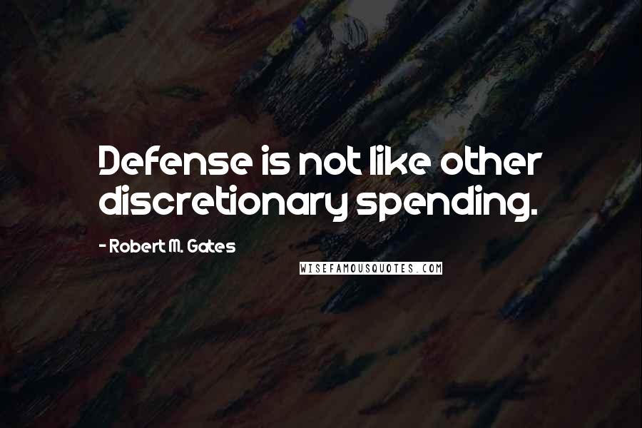 Robert M. Gates quotes: Defense is not like other discretionary spending.