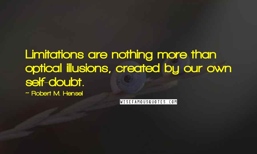 Robert M. Hensel quotes: Limitations are nothing more than optical illusions, created by our own self-doubt.