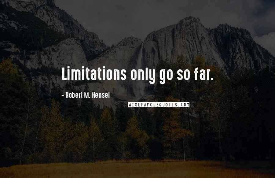 Robert M. Hensel quotes: Limitations only go so far.