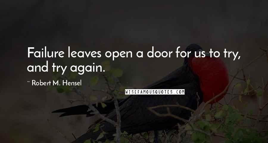 Robert M. Hensel quotes: Failure leaves open a door for us to try, and try again.