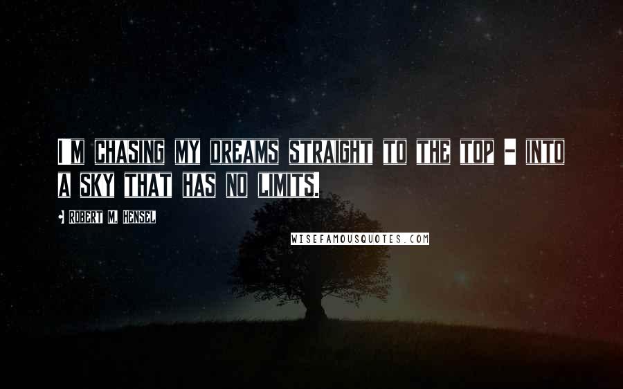 Robert M. Hensel quotes: I'm chasing my dreams straight to the top - into a sky that has no limits.