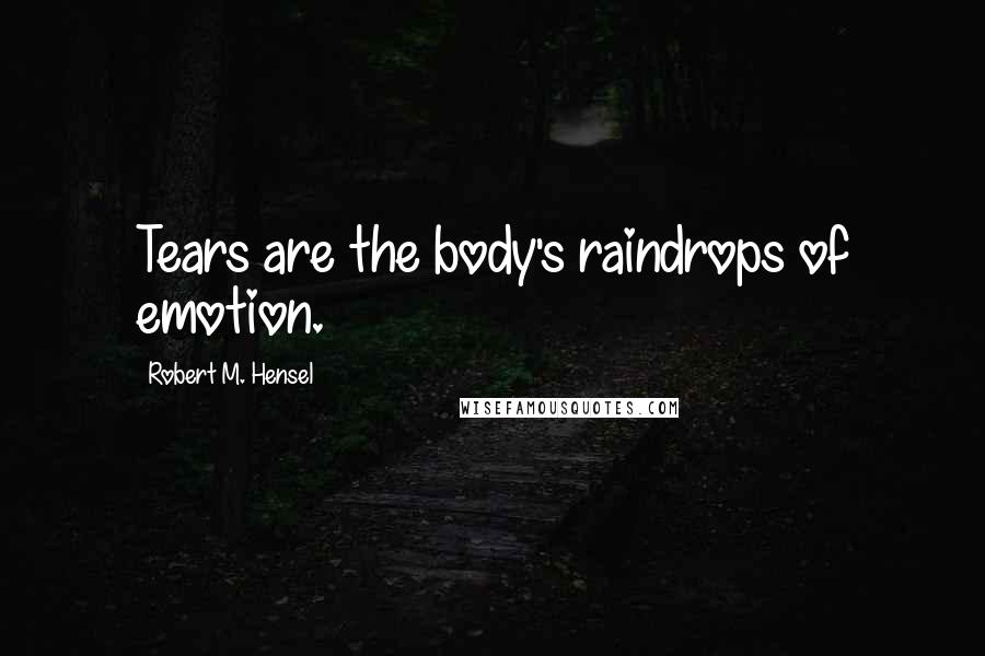 Robert M. Hensel quotes: Tears are the body's raindrops of emotion.