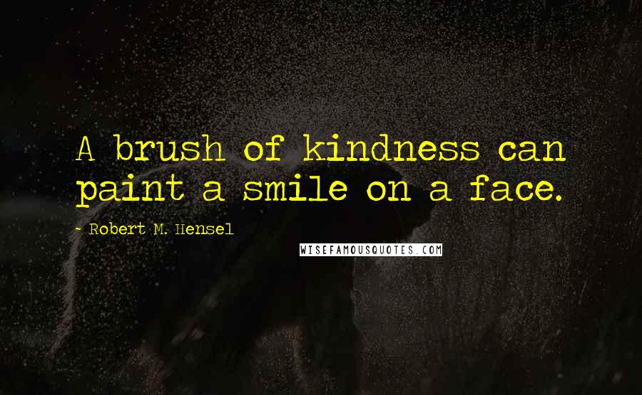 Robert M. Hensel quotes: A brush of kindness can paint a smile on a face.
