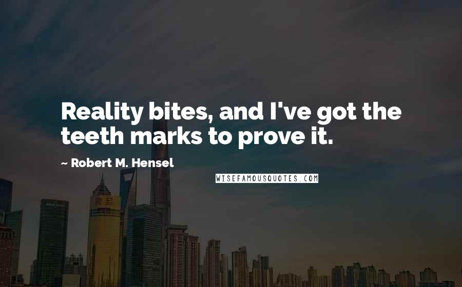 Robert M. Hensel quotes: Reality bites, and I've got the teeth marks to prove it.