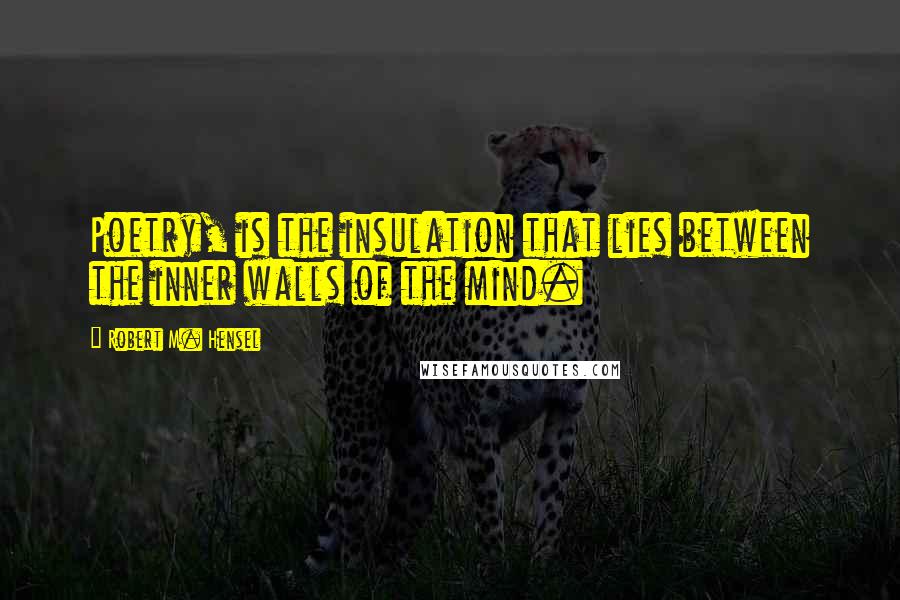 Robert M. Hensel quotes: Poetry, is the insulation that lies between the inner walls of the mind.