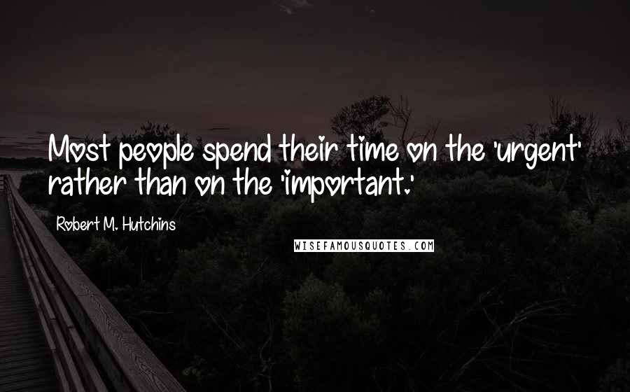Robert M. Hutchins quotes: Most people spend their time on the 'urgent' rather than on the 'important.'