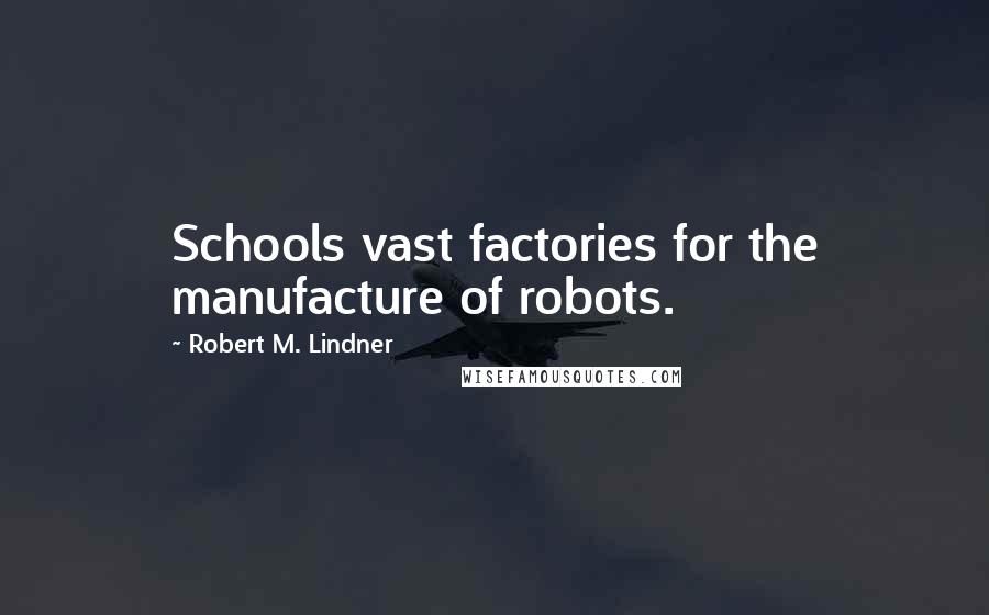 Robert M. Lindner quotes: Schools vast factories for the manufacture of robots.