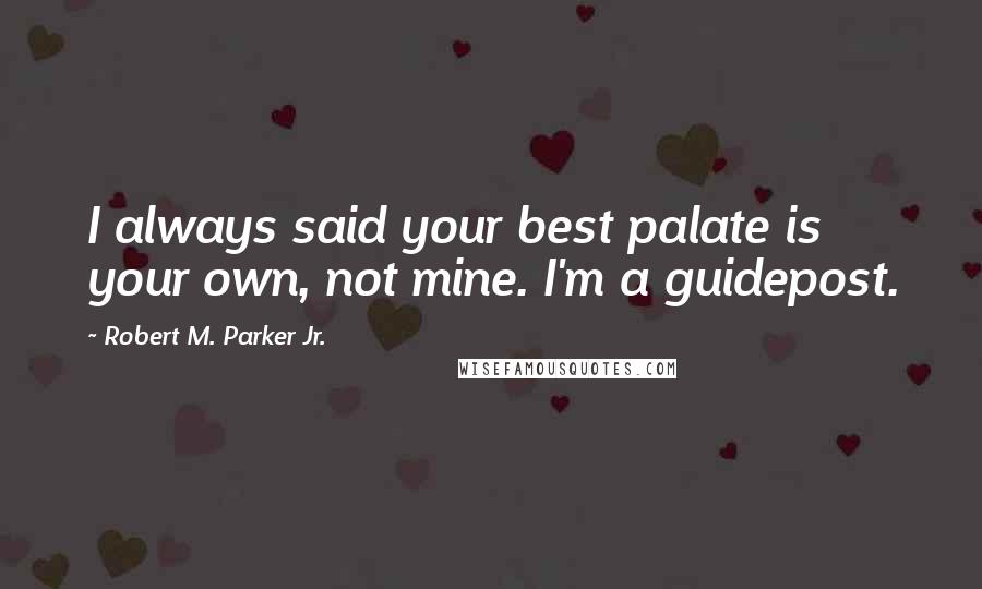 Robert M. Parker Jr. quotes: I always said your best palate is your own, not mine. I'm a guidepost.