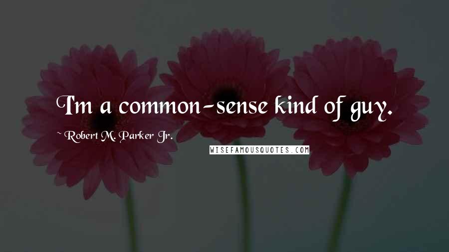 Robert M. Parker Jr. quotes: I'm a common-sense kind of guy.