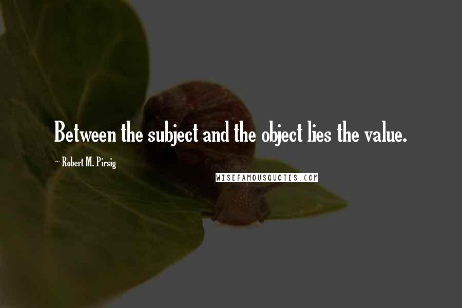 Robert M. Pirsig quotes: Between the subject and the object lies the value.