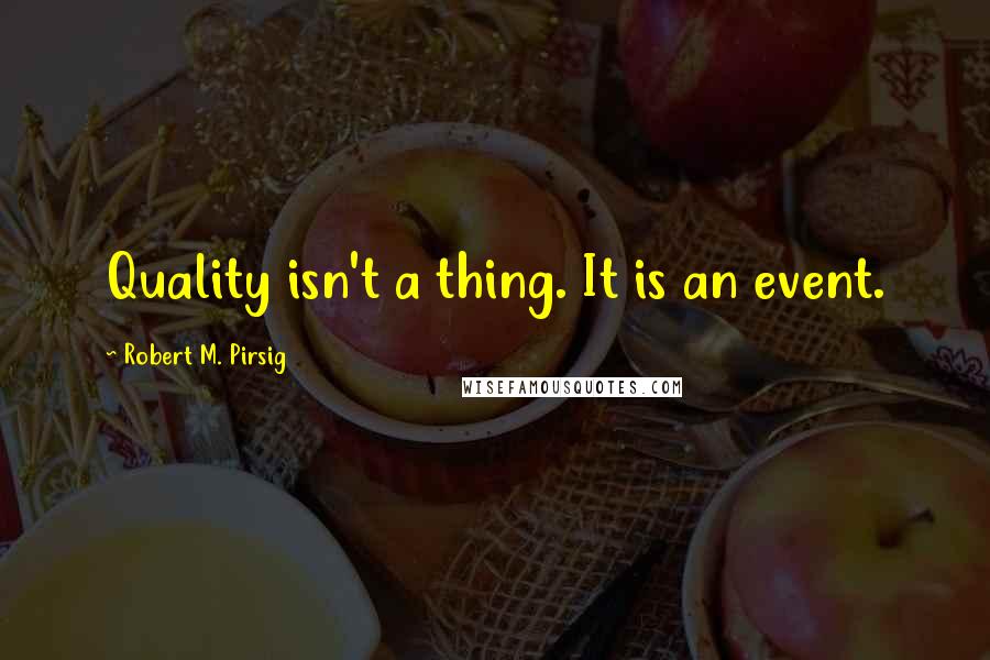 Robert M. Pirsig quotes: Quality isn't a thing. It is an event.