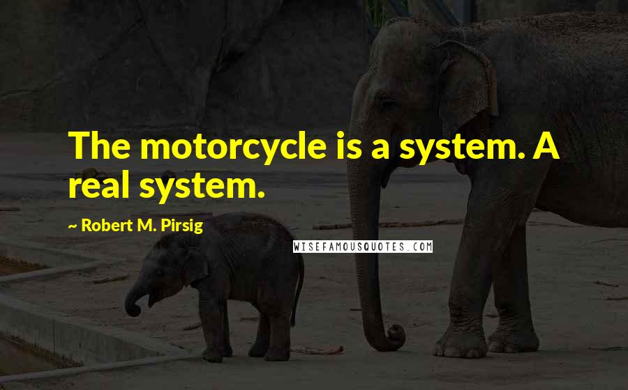 Robert M. Pirsig quotes: The motorcycle is a system. A real system.