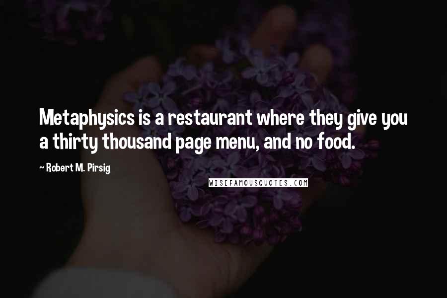 Robert M. Pirsig quotes: Metaphysics is a restaurant where they give you a thirty thousand page menu, and no food.