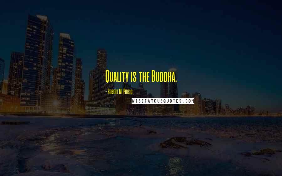 Robert M. Pirsig quotes: Quality is the Buddha.