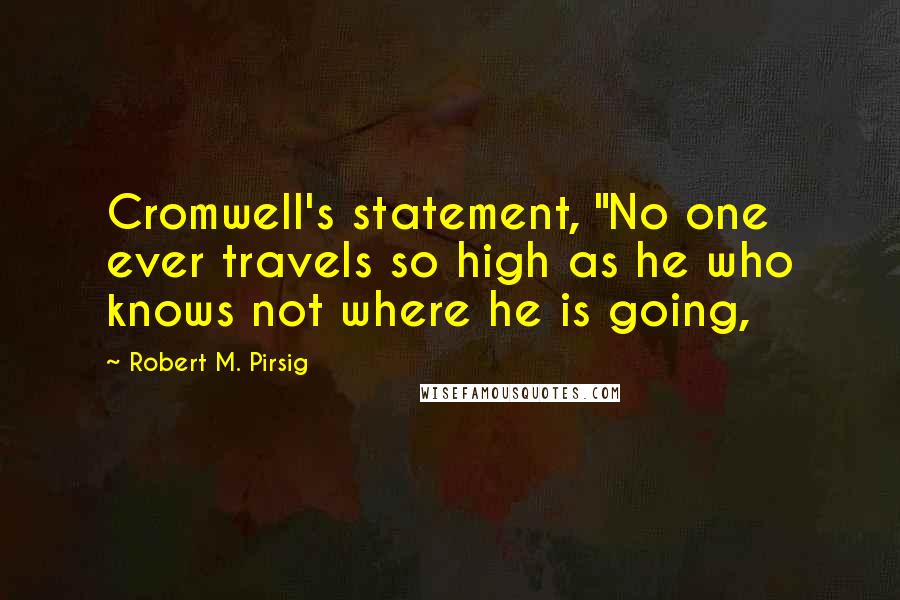 Robert M. Pirsig quotes: Cromwell's statement, "No one ever travels so high as he who knows not where he is going,