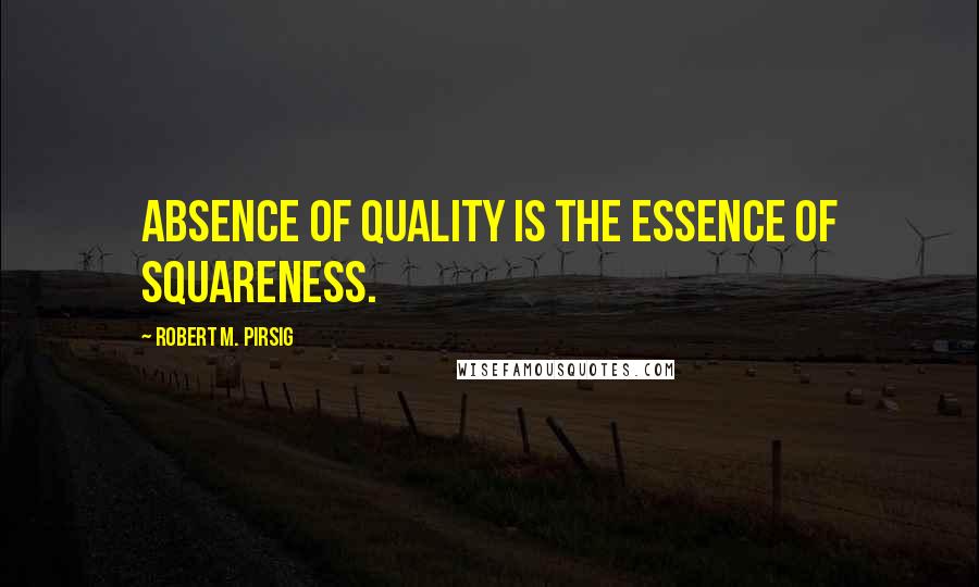 Robert M. Pirsig quotes: Absence of Quality is the essence of squareness.