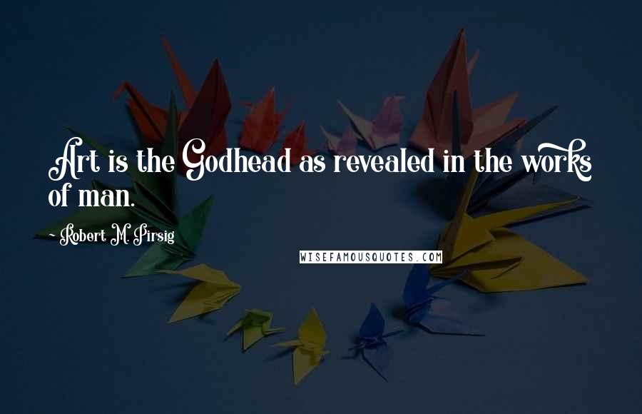 Robert M. Pirsig quotes: Art is the Godhead as revealed in the works of man.