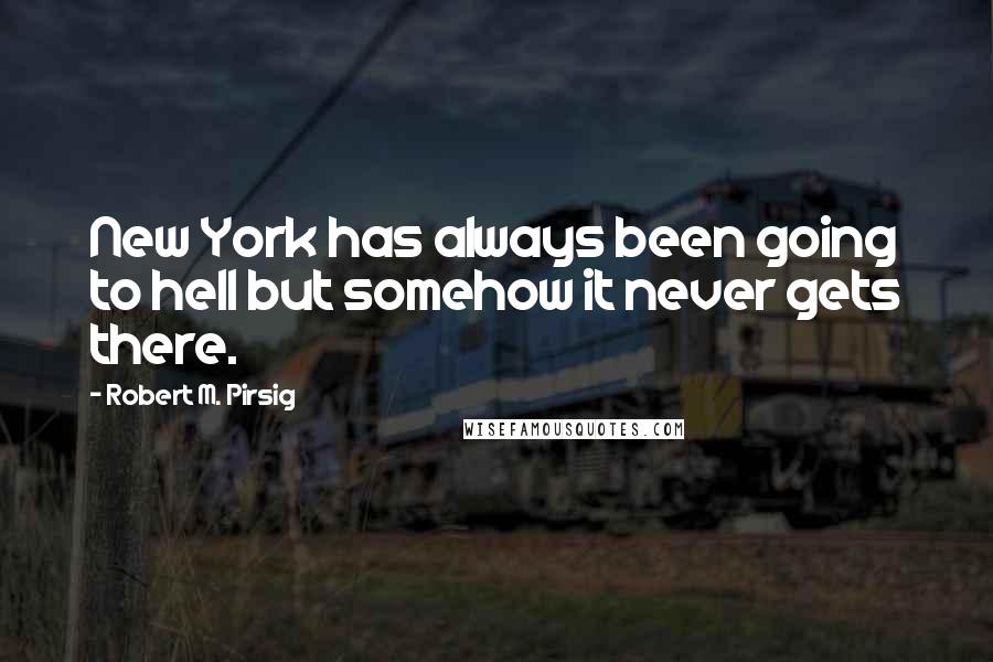 Robert M. Pirsig quotes: New York has always been going to hell but somehow it never gets there.