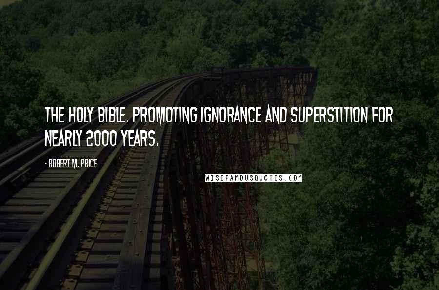 Robert M. Price quotes: The Holy Bible. Promoting ignorance and superstition for nearly 2000 years.