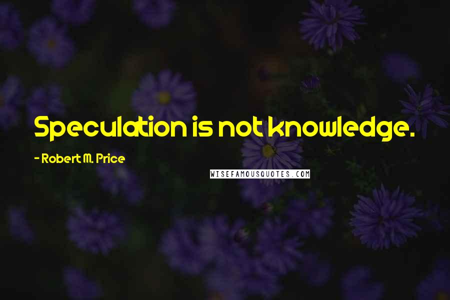 Robert M. Price quotes: Speculation is not knowledge.