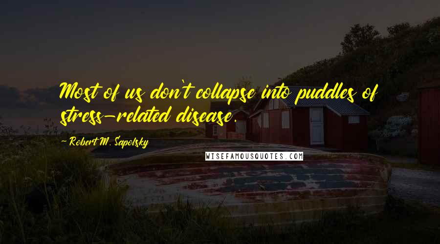 Robert M. Sapolsky quotes: Most of us don't collapse into puddles of stress-related disease.