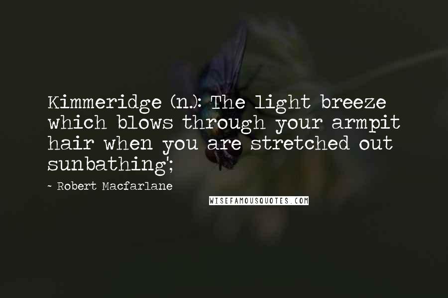 Robert Macfarlane quotes: Kimmeridge (n.): The light breeze which blows through your armpit hair when you are stretched out sunbathing';