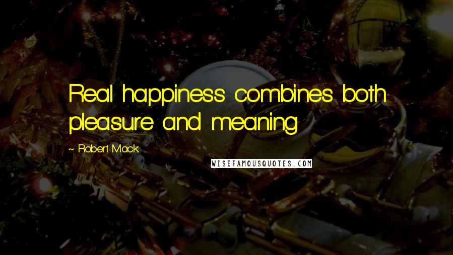 Robert Mack quotes: Real happiness combines both pleasure and meaning