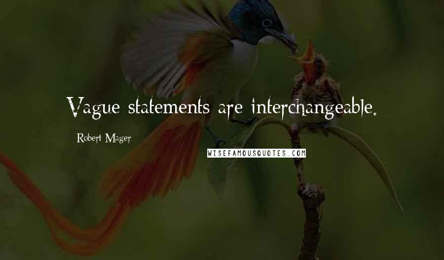 Robert Mager quotes: Vague statements are interchangeable.