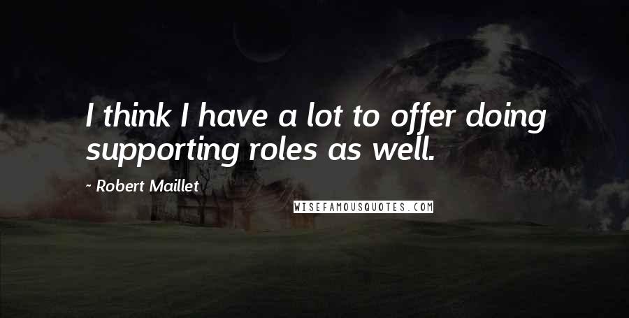 Robert Maillet quotes: I think I have a lot to offer doing supporting roles as well.