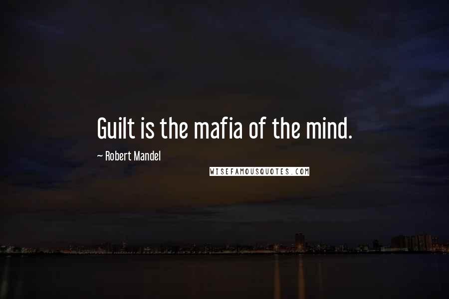 Robert Mandel quotes: Guilt is the mafia of the mind.