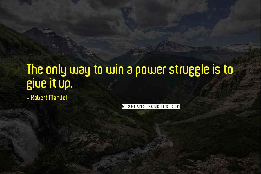 Robert Mandel quotes: The only way to win a power struggle is to give it up.