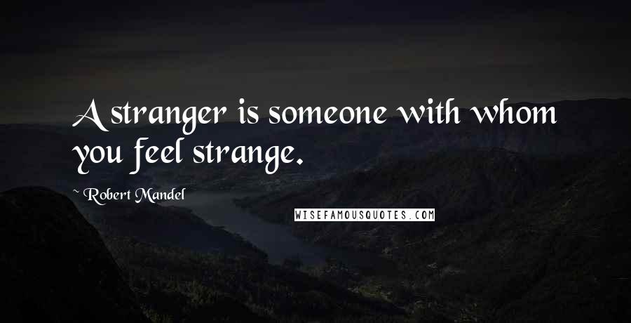 Robert Mandel quotes: A stranger is someone with whom you feel strange.