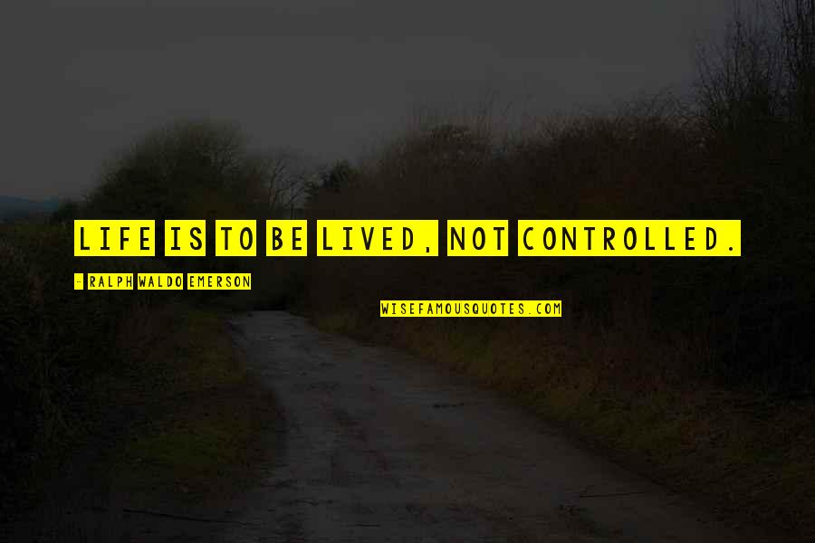 Robert Mangold Quotes By Ralph Waldo Emerson: Life is to be lived, not controlled.