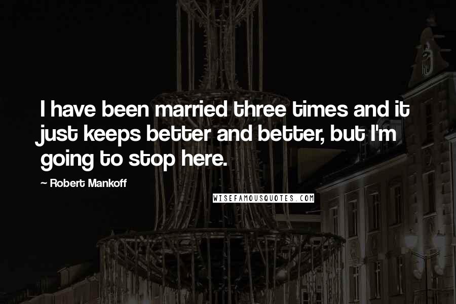 Robert Mankoff quotes: I have been married three times and it just keeps better and better, but I'm going to stop here.
