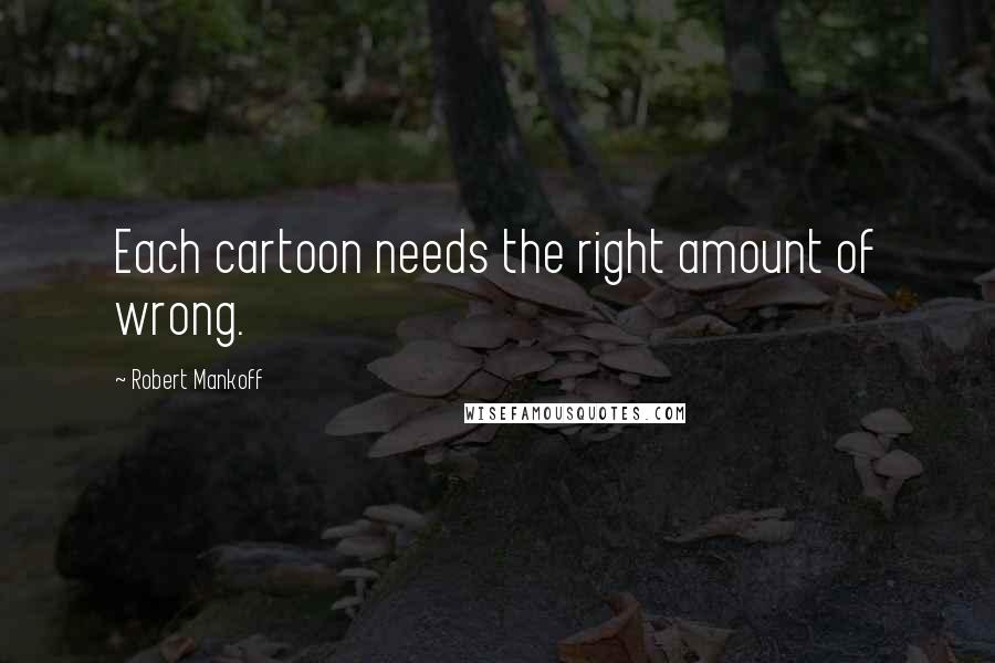 Robert Mankoff quotes: Each cartoon needs the right amount of wrong.