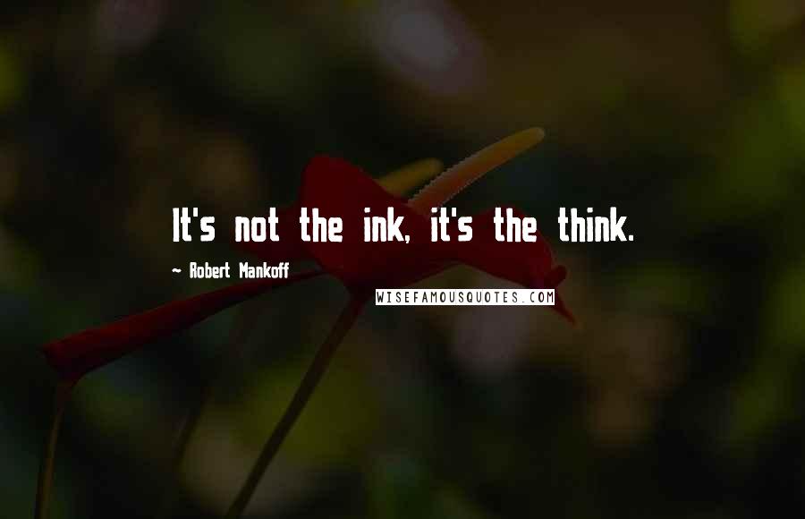 Robert Mankoff quotes: It's not the ink, it's the think.