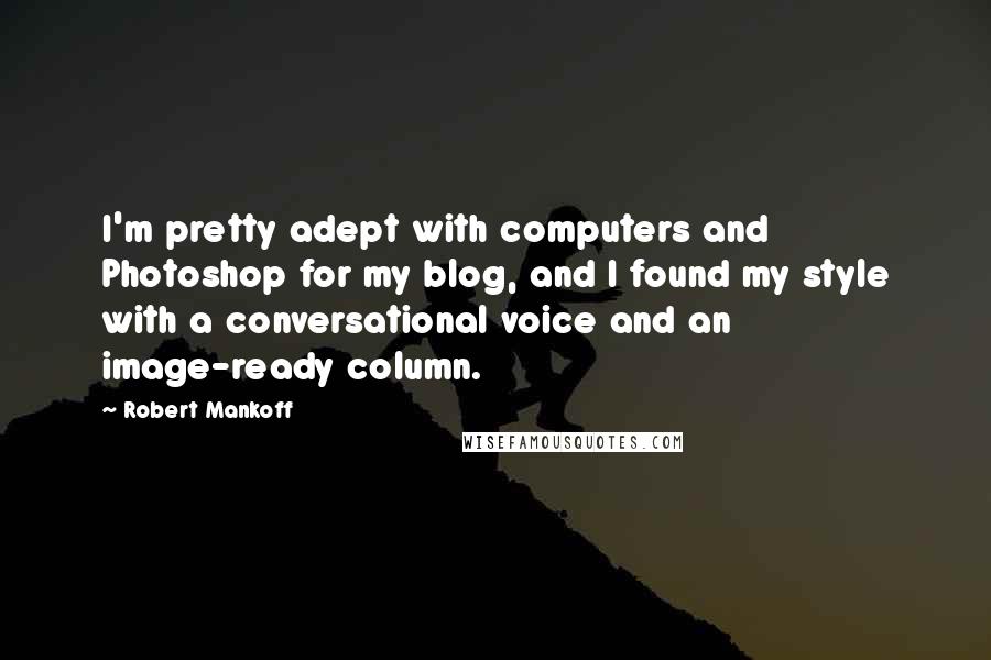 Robert Mankoff quotes: I'm pretty adept with computers and Photoshop for my blog, and I found my style with a conversational voice and an image-ready column.