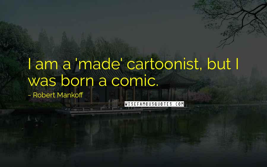 Robert Mankoff quotes: I am a 'made' cartoonist, but I was born a comic.