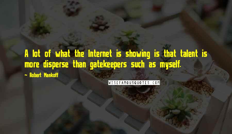 Robert Mankoff quotes: A lot of what the Internet is showing is that talent is more disperse than gatekeepers such as myself.