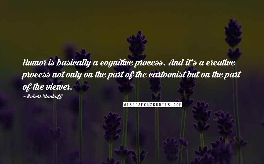 Robert Mankoff quotes: Humor is basically a cognitive process. And it's a creative process not only on the part of the cartoonist but on the part of the viewer. Robert Mankoff quotes: Humor is basically a cognitive process. And it's a creative process not only on the part of the cartoonist but on the part of the viewer.