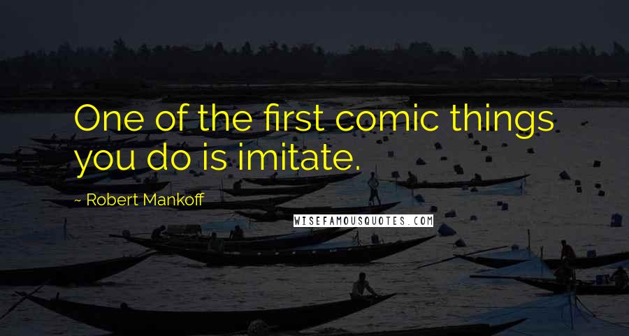 Robert Mankoff quotes: One of the first comic things you do is imitate.