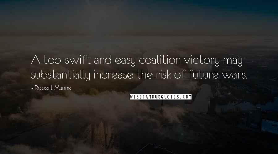 Robert Manne quotes: A too-swift and easy coalition victory may substantially increase the risk of future wars.
