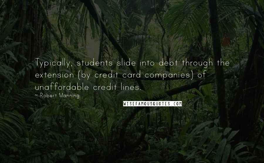 Robert Manning quotes: Typically, students slide into debt through the extension (by credit card companies) of unaffordable credit lines.