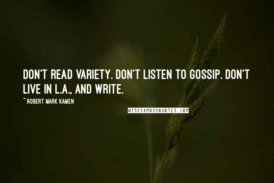 Robert Mark Kamen quotes: Don't read Variety. Don't listen to gossip. Don't live in L.A., and write.